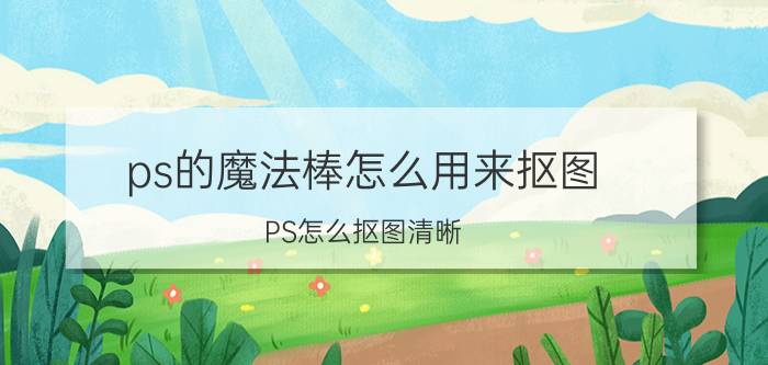 ps的魔法棒怎么用来抠图 PS怎么抠图清晰？